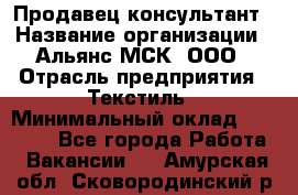 Продавец-консультант › Название организации ­ Альянс-МСК, ООО › Отрасль предприятия ­ Текстиль › Минимальный оклад ­ 27 000 - Все города Работа » Вакансии   . Амурская обл.,Сковородинский р-н